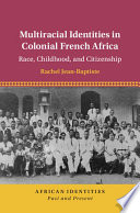 Multiracial identities in colonial French Africa : race, childhood, and citizenship /