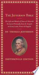 The Jefferson Bible : the life and morals of Jesus of Nazareth extracted textually from the Gospels in Greek, Latin, French & English /