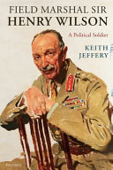 Field Marshal Sir Henry Wilson : a political soldier / Keith Jeffery.