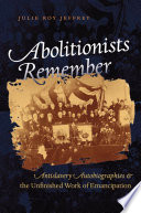 Abolitionists remember : antislavery autobiographies & the unfinished work of emancipation /