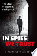 In spies we trust : the story of Western intelligence / Rhodri Jeffreys-Jones.