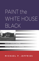 Paint the White House black : Barack Obama and the meaning of race in America / Michael P. Jeffries.