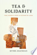 Tea and solidarity : Tamil women and work in postwar Sri Lanka /