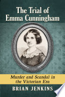 The trial of Emma Cunningham : murder and scandal in the Victorian era /