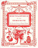 Encyclopedia of the exquisite : an anecdotal history of elegant delights / Jessica Kerwin Jenkins.