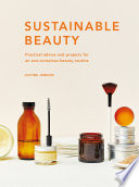 Sustainable beauty : practical advice and projects for an eco-conscious beauty routine /