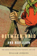 Between raid and rebellion : the Irish in Buffalo and Toronto, 1867-1916 /