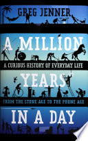 A million years in a day : a curious history of everyday life from the Stone Age to the phone age /