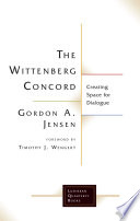 The Wittenberg Concord : creating space for dialogue / Gordon A. Jensen ; foreword by Timothy J. Wengert.