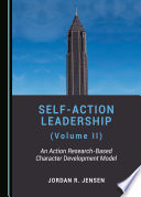Self-Action Leadership (Volume II) : an Action Research-Based Character Development Model.