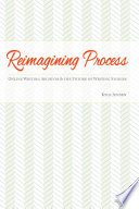 Reimagining process : online writing archives and the future of writing studies / Kyle Jensen.