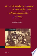 German Moravian missionaries in the British colony of Victoria, Australia, 1848-1908 influential strangers /