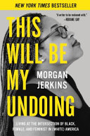 This will be my undoing : living at the intersection of black, female, and feminist in (white) America / Morgan Jerkins.