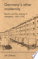 Germany's other modernity : Munich and the building of metropolis, 1895-1930 /