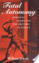 Fatal autonomy : Romantic drama and the rhetoric of agency / William Jewett.