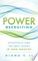 Power recruting : the efectively hire the best talent in your industry / Diana Y. Ji.