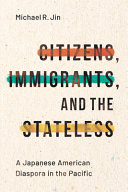 Citizens, immigrants, and the stateless : a Japanese American diaspora in the Pacific / Michael R. Jin.