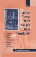 Ladies, please don't smash these windows : women's writing, feminist consciousness, and social change, 1918-38 / Maroula Joannou.