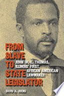 From slave to state legislator : John W.E. Thomas, Illinois' first African American lawmaker /