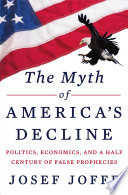 The myth of America's decline : politics, economics, and a half century of false prophecies / Josef Joffe.