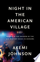 Night in the American village : women in the shadow of the U.S. military bases in Okinawa / Akemi Johnson.