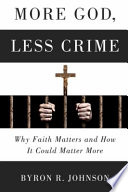 More God, less crime : why faith matters and how it could matter more /