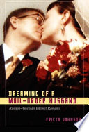 Dreaming of a mail-order husband : Russian-American internet romance / Ericka Johnson.