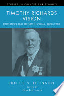 Timothy Richard's Vision : education and reform in China, 1880-1910 / Eunice V., Johnson ; edited by Carol LEe Hamrin ; with a foreword by Ruth Hayhoe and an afterword by Aisi Li.