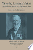 Timothy Richard's vision : education and reform in China, 1880-1910 / Eunice V. Johnson ; edited by Carol Lee Hamrin ; with a foreword by Ruth Hayhoe and an afterword by Aisi Li.