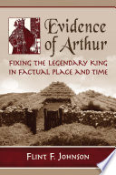 Evidence of Arthur : fixing the legendary king in factual place and time /