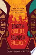 Spaces of conflict, sounds of solidarity : music, race, and spatial entitlement in Los Angeles / Gaye Theresa Johnson.