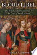 Blood libel : the ritual murder accusation at the limit of Jewish history / Hannah R. Johnson.