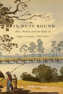 In duty bound : men, women, and the state in Upper Canada, 1783-1841 / J.K. Johnson.