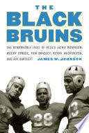 The Black Bruins : The Remarkable Lives of UCLA's Jackie Robinson, Woody Strode, Tom Bradley, Kenny Washington, and Ray Bartlett / James W. Johnson.