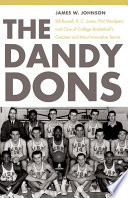 The Dandy Dons : Bill Russell, K.C. Jones, Phil Woolpert, and one of college basketball's greatest and most innovative teams / James W. Johnson.