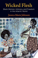 Wicked flesh : black women, intimacy, and freedom in the Atlantic world / Jessica Marie Johnson.