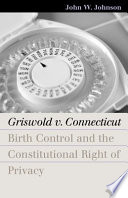 Griswold v. Connecticut : birth control and the constitutional right of privacy / John W. Johnson.