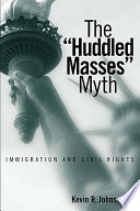 The "huddled masses" myth : immigration and civil rights / Kevin R. Johnson.