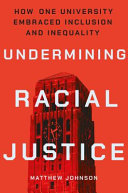 Undermining racial justice : how one university embraced inclusion and inequality / Matthew Johnson.