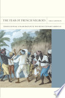 The fear of French negroes : transcolonial collaboration in the revolutionary Americas / Sara E. Johnson.