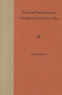 The social transformation of eighteenth-century Cuba / Sherry Johnson.