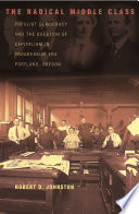 The radical middle class : populist democracy and the question of capitalism in progressive era Portland, Oregon /