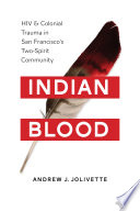 Indian Blood : HIV and Colonial Trauma in San Francisco's Two-Spirit Community / Andrew J. Jolivette.