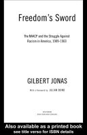 Freedom's sword : the NAACP and the struggle against racism in America, 1909-1969 / Gilbert Jonas ; with a foreword by Julian Bond.