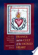 France and the cult of the Sacred Heart : an epic tale for modern times / Raymond Jonas.