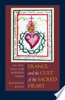 France and the cult of the Sacred Heart : an epic tale for modern times / Raymond Jonas.