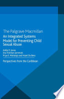 An integrated systems model for preventing child sexual abuse : perspectives from Latin America and the Caribbean / Adele D. Jones, Ena Trotman Jemmott, Priya E. Maharaj, Hazel Da Breo.