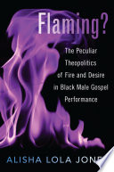 Flaming? : the peculiar theopolitics of fire and desire in black male gospel performance /