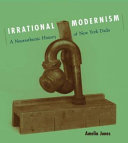 Irrational modernism : a neurasthenic history of New York Dada / Amelia Jones.