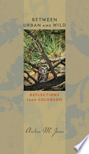 Between urban and wild : reflections from Colorado / Andrea M. Jones.